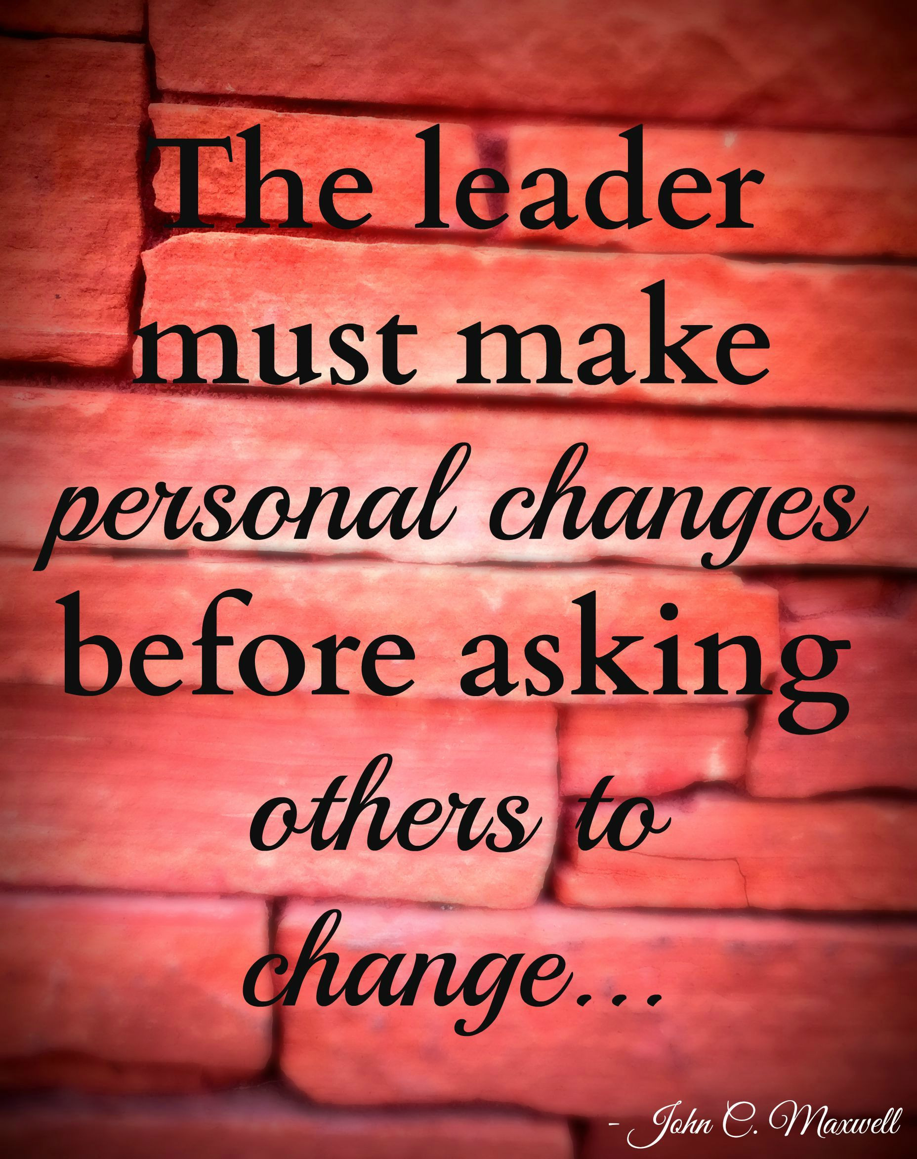 Quotes On Leadership And Change
 The leader must make personal changes before asking others
