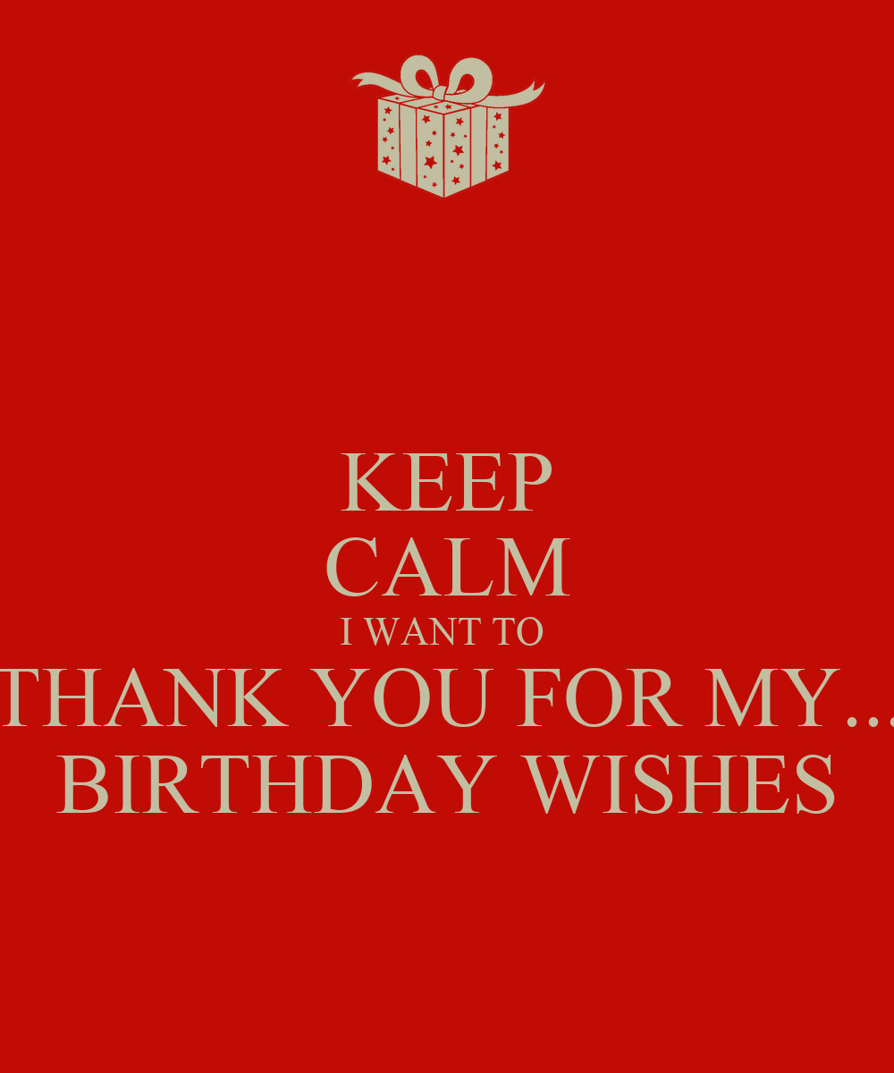 Thank You For My Birthday Wishes
 KEEP CALM I WANT TO THANK YOU FOR MY BIRTHDAY WISHES