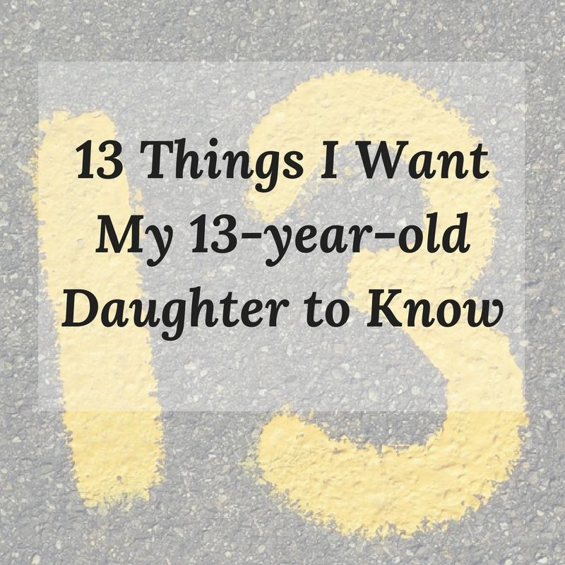 13 Year Old Birthday Quotes
 13 Things I Want My 13 Year Old Daughter to Know