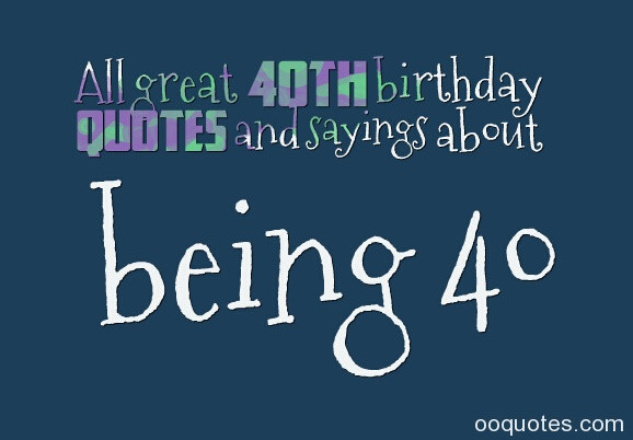 40Th Birthday Quotes
 All great 40th birthday quotes and sayings about being 40