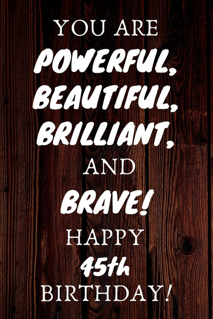 45th Birthday Quotes
 You Are Powerful Beautiful Brilliant and Brave Happy 45th