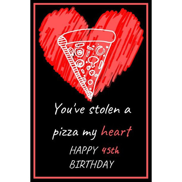 45th Birthday Quotes
 You ve Stolen a Pizza My Heart Happy 45th Birthday Cute