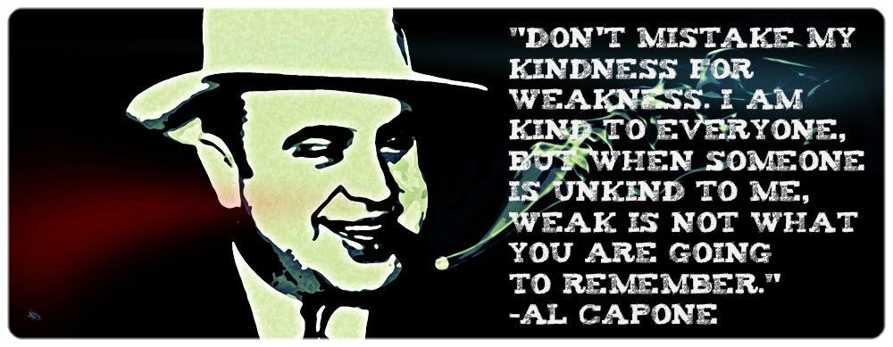 Al Capone Quote Kindness
 don t mistake my kindness for weakness i am kind to