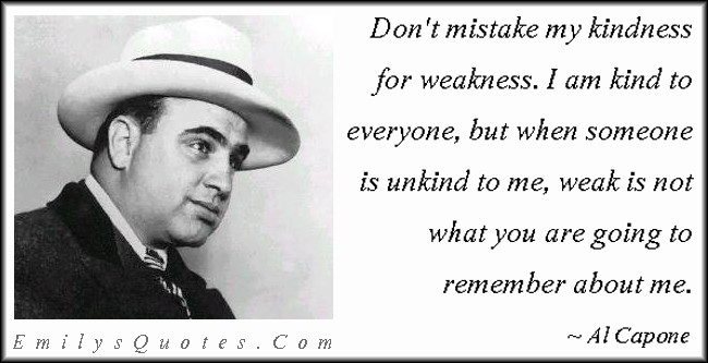 Al Capone Quote Kindness
 Don t mistake my kindness for weakness I am kind to