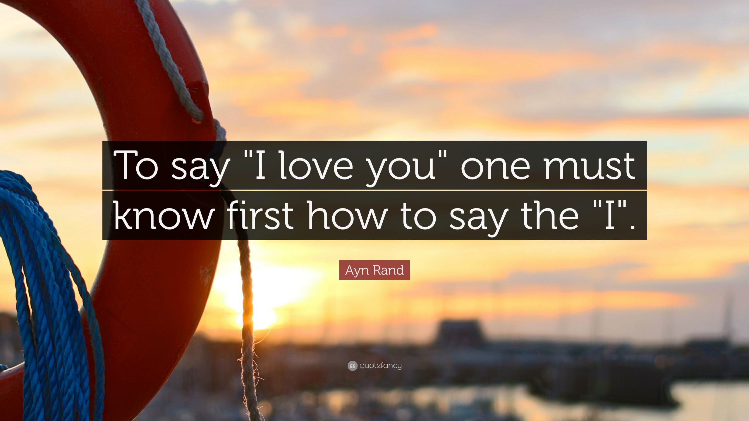 Ayn Rand Love Quotes
 Ayn Rand Quote “To say "I love you" one must know first