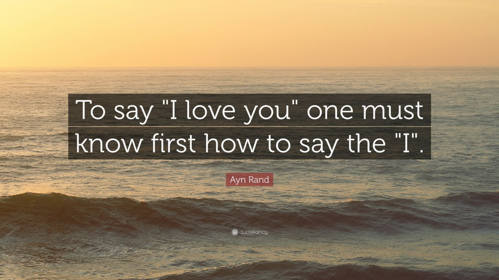 Ayn Rand Love Quotes
 Ayn Rand Quote “To say "I love you" one must know first