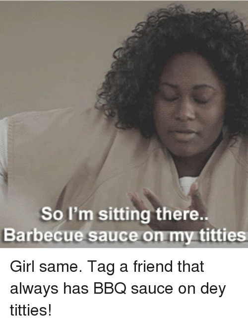 Bbq Sauce On My Titties
 Funny Girl Memes Memes of 2016 on SIZZLE