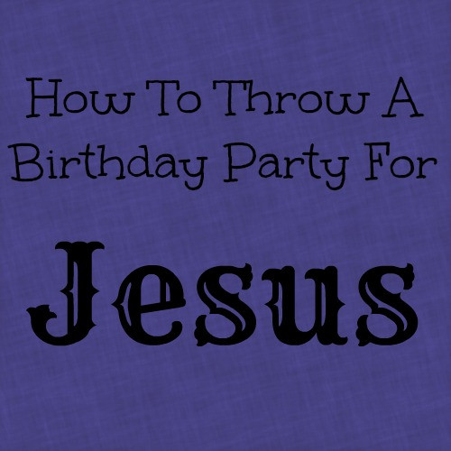Birthday Party For Jesus Ideas
 Throw A Birthday Party For Jesus 10 Ideas Making Time