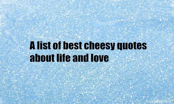 Cheesy Motivational Quotes
 A list of best cheesy quotes about life and love – quotes
