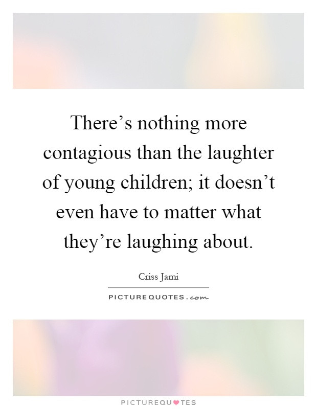 Child Laughter Quotes
 There s nothing more contagious than the laughter of young
