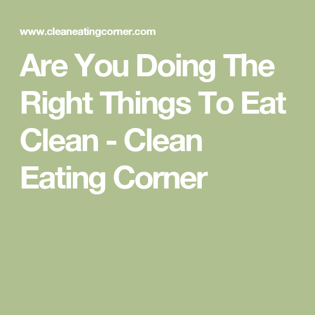Clean Eating Corner
 Are You Doing The Right Things To Eat Clean