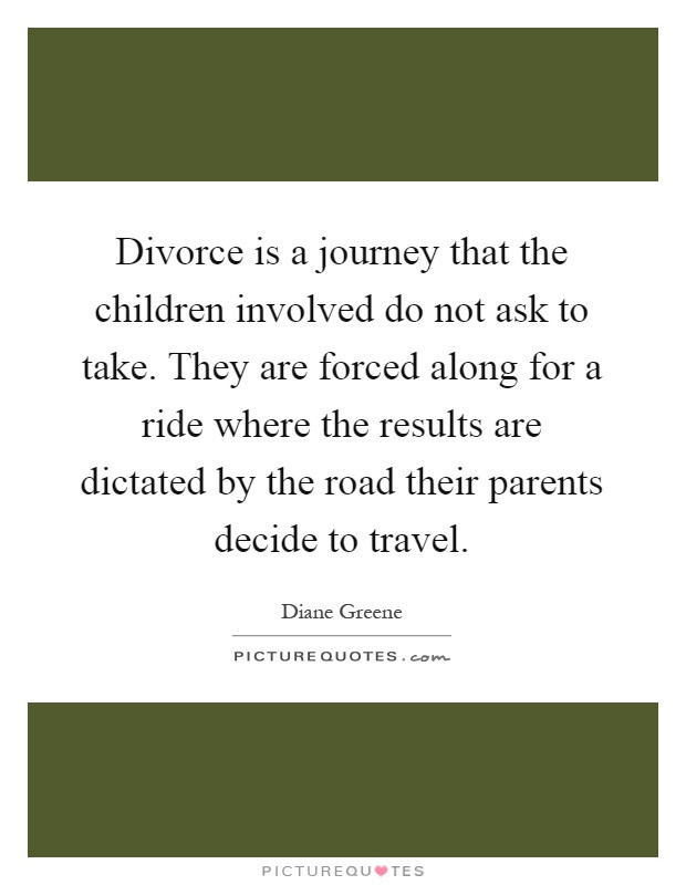 Divorce Quotes For Kids
 Divorce is a journey that the children involved do not ask