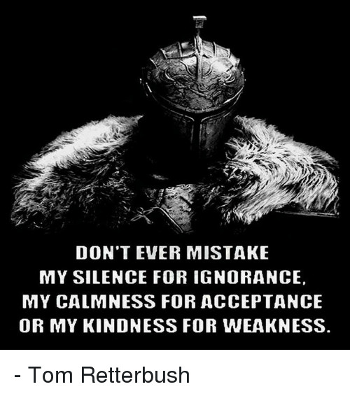 Don'T Take My Kindness For Weakness Quotes
 DON T EVER MISTAKE MY SILENCE FOR IGNORANCE MY CALMNESS