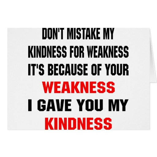 Don'T Take My Kindness For Weakness Quotes
 Don t Mistake My Kindness For Weakness Cards