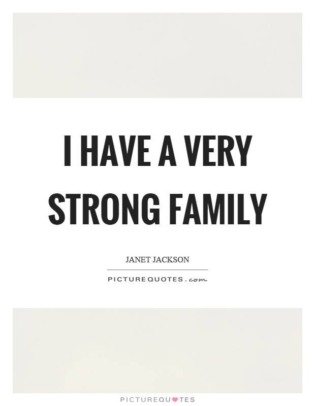 Family Strong Quotes
 I have a very strong family