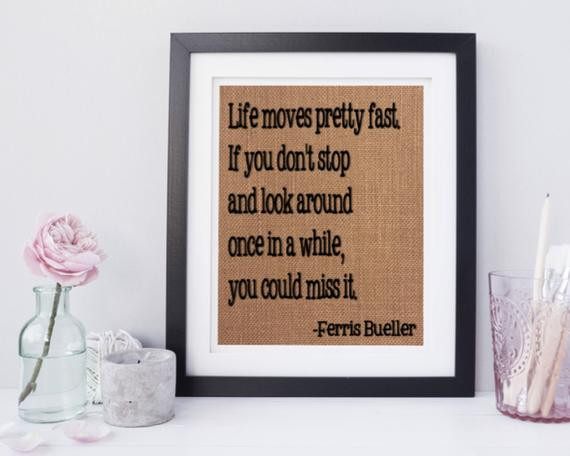 Ferris Bueller Life Quote
 Ferris Bueller Quote Burlap Sign Life moves pretty fast