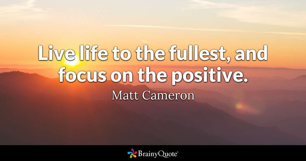 Focus On The Positives Quotes
 Live life to the fullest and focus on the positive