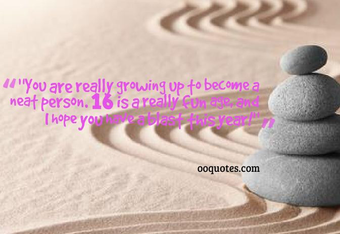 Funny 16th Birthday Quotes
 You are really growing up to be e a neat person – quotes