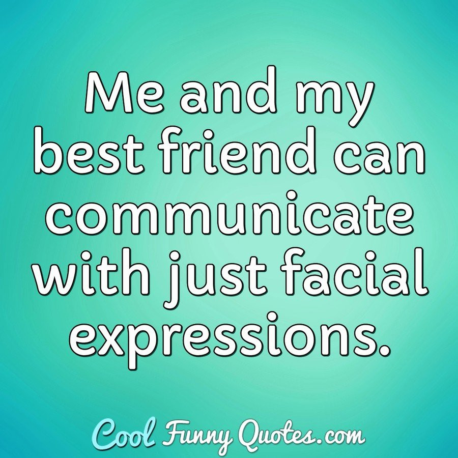 Funny Bestfriend Quotes
 Me and my best friend can municate with just facial