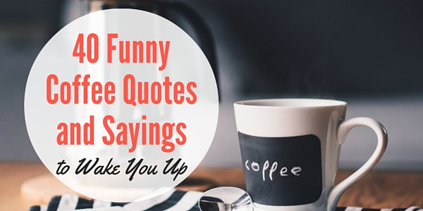 Funny Coffee Quotes And Sayings
 40 Funny Coffee Quotes and Sayings to Wake You Up