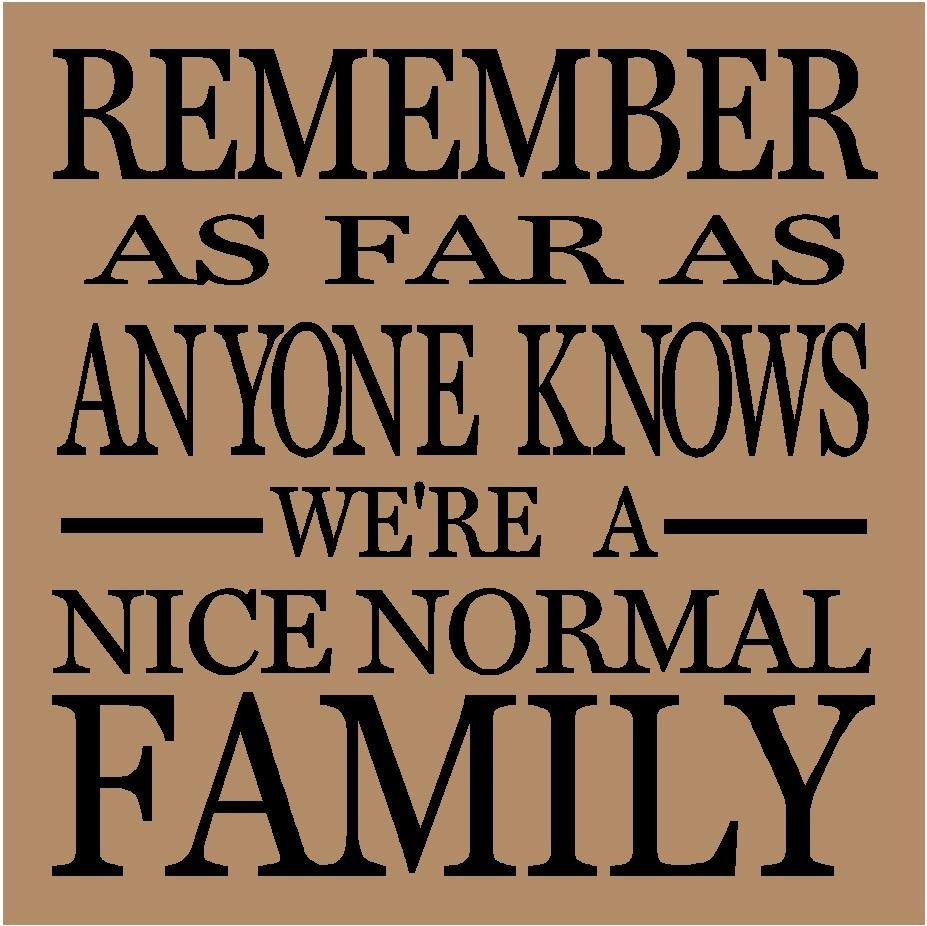 Funny Family Sayings Quotes
 T111 Remember As Far As Anyone Knows We re A Nice Normal