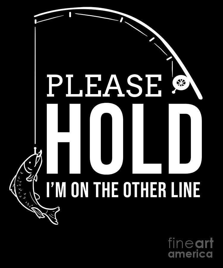 Funny Fishing Quotes
 Funny Fishing Please hold Fisherman Fish Quote Digital Art