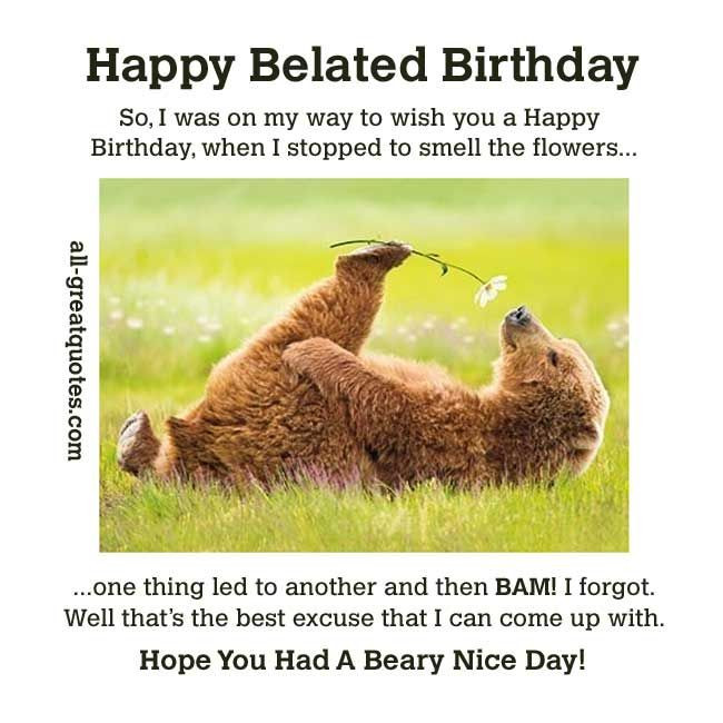Funny Late Birthday Wishes
 Hope you had a BEARY nice day