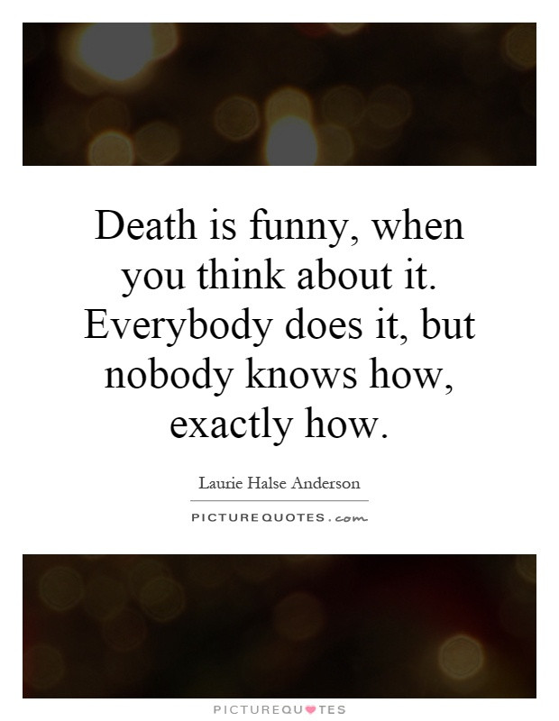 Funny Quotes About Death
 Death is funny when you think about it Everybody does it