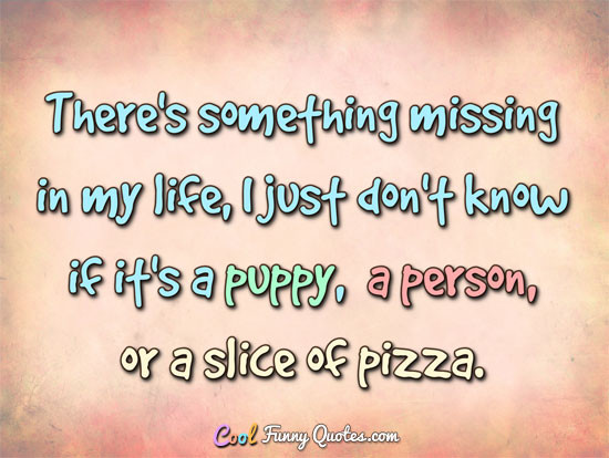 Funny Quotes About Missing Someone
 There s something missing in my life I just don t know if