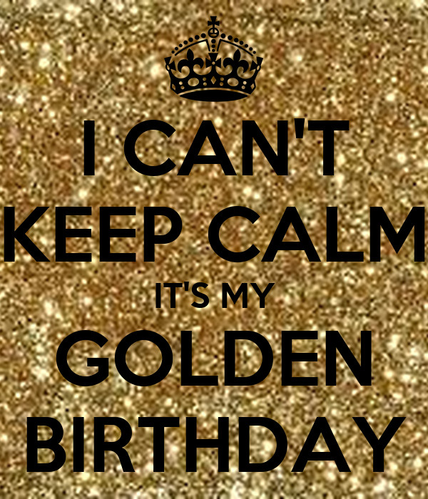 Golden Birthday Quotes
 I CAN T KEEP CALM IT S MY GOLDEN BIRTHDAY Poster