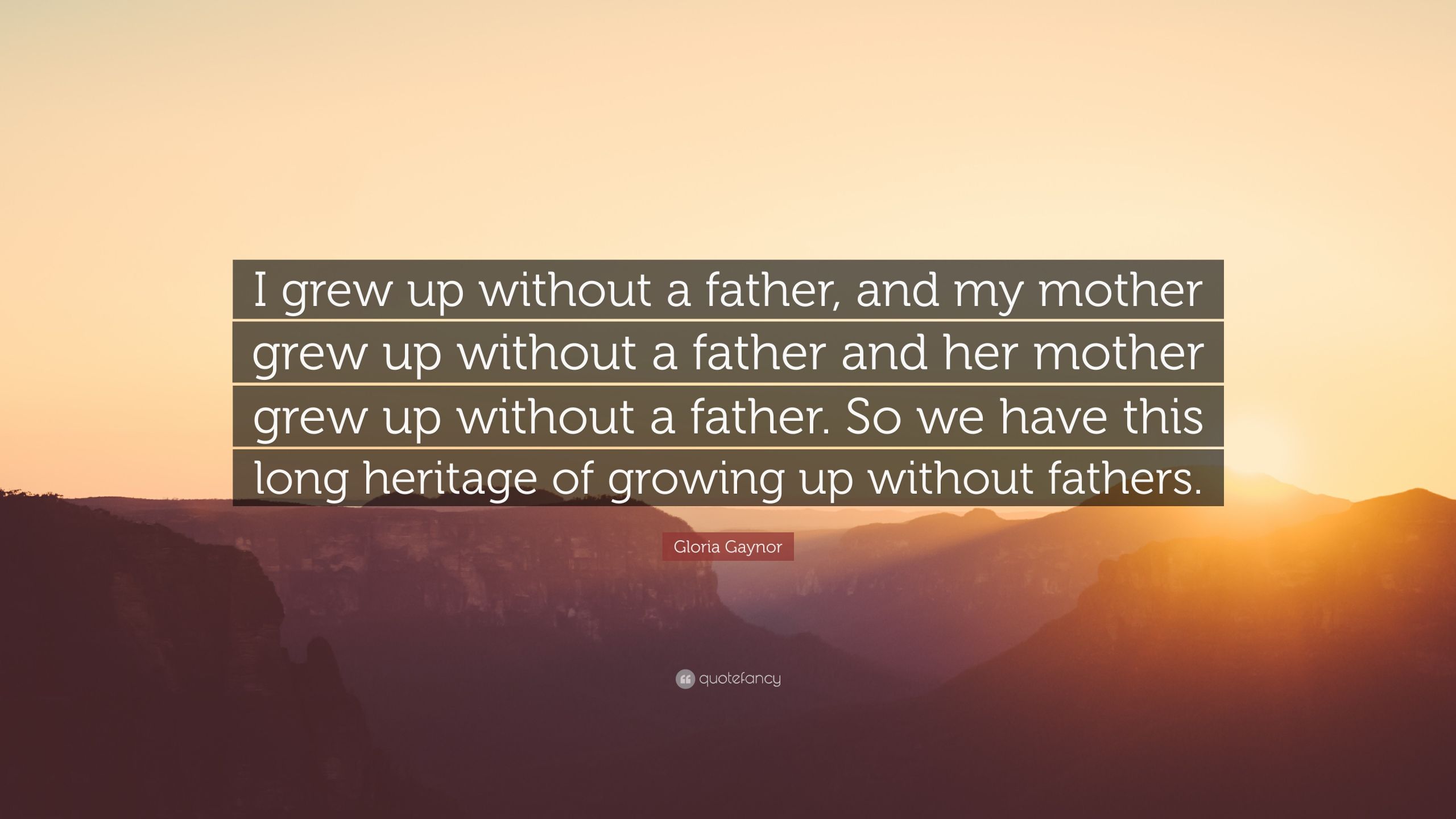 Growing Up Without A Mother Quotes
 Gloria Gaynor Quote “I grew up without a father and my