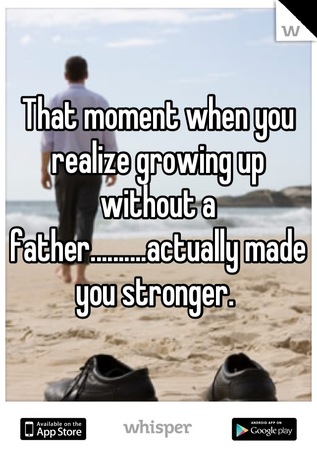 Growing Up Without A Mother Quotes
 That moment when you realize growing up without a father