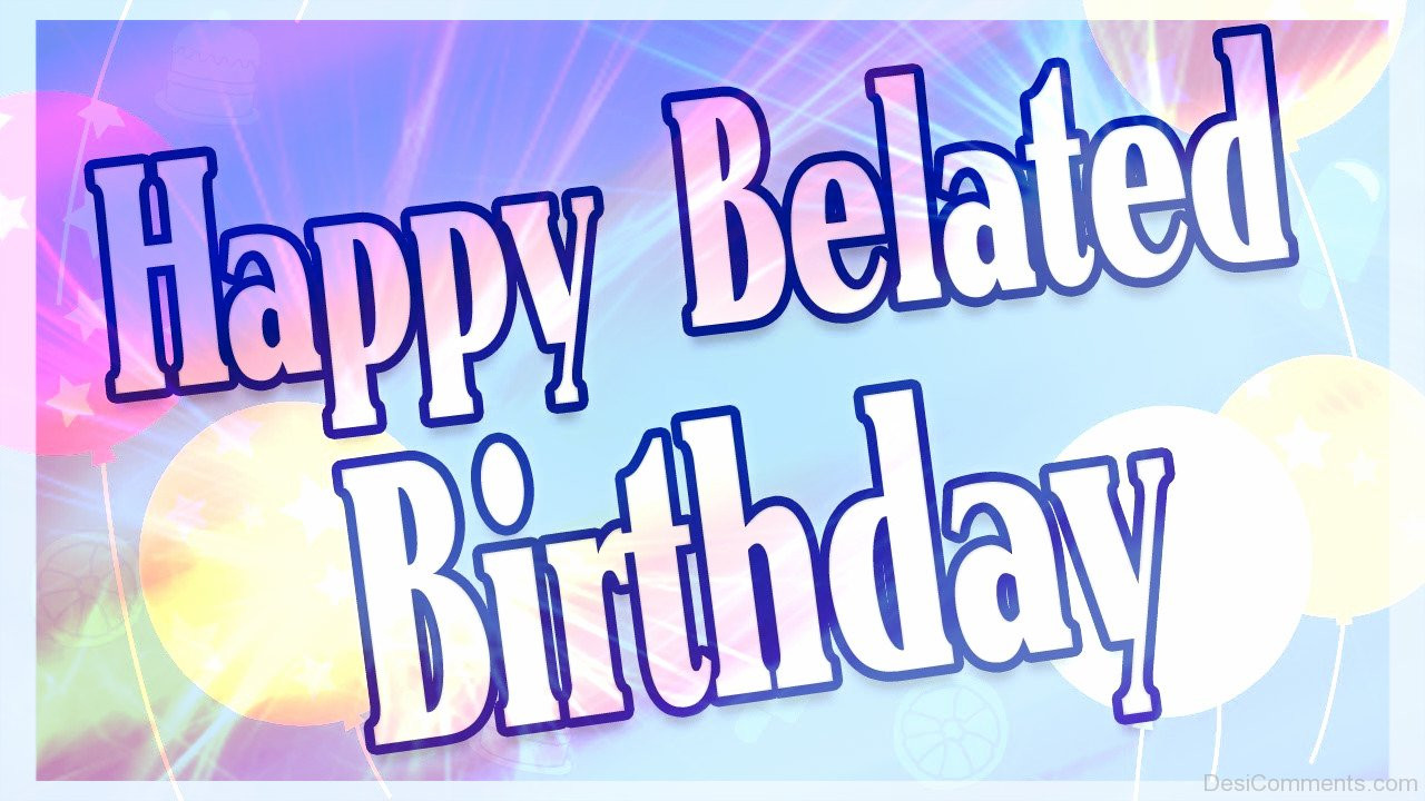 Happy Late Birthday Wishes
 Belated Birthday Graphics for