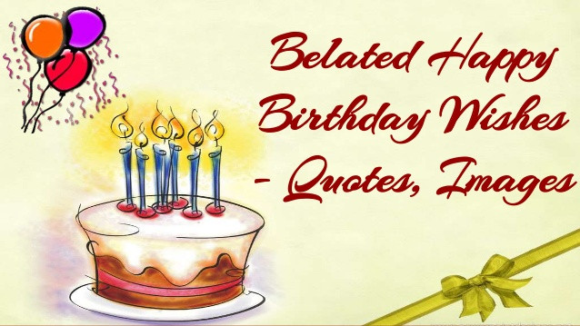 Happy Late Birthday Wishes
 Belated Happy Birthday Wishes Quotes