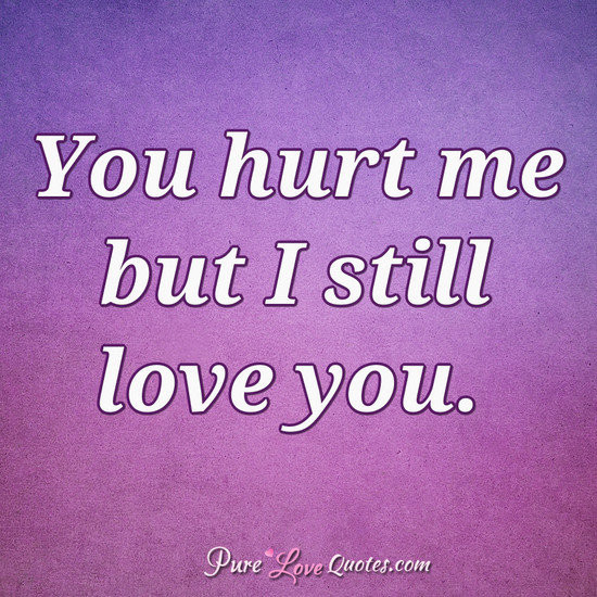 I Still Love You Quotes
 You hurt me but I still love you