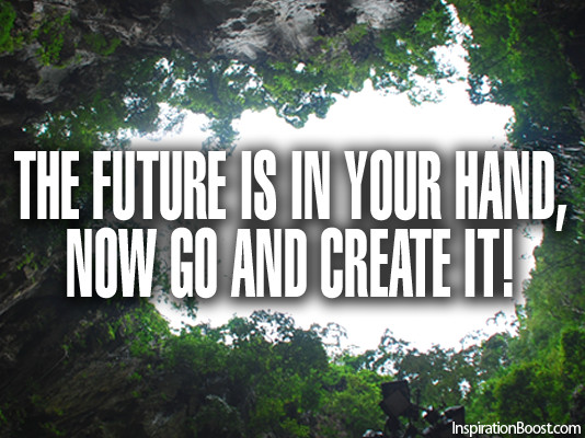 Inspirational Quotes For The Future
 The Future is In Your Hand Now Go and Create It