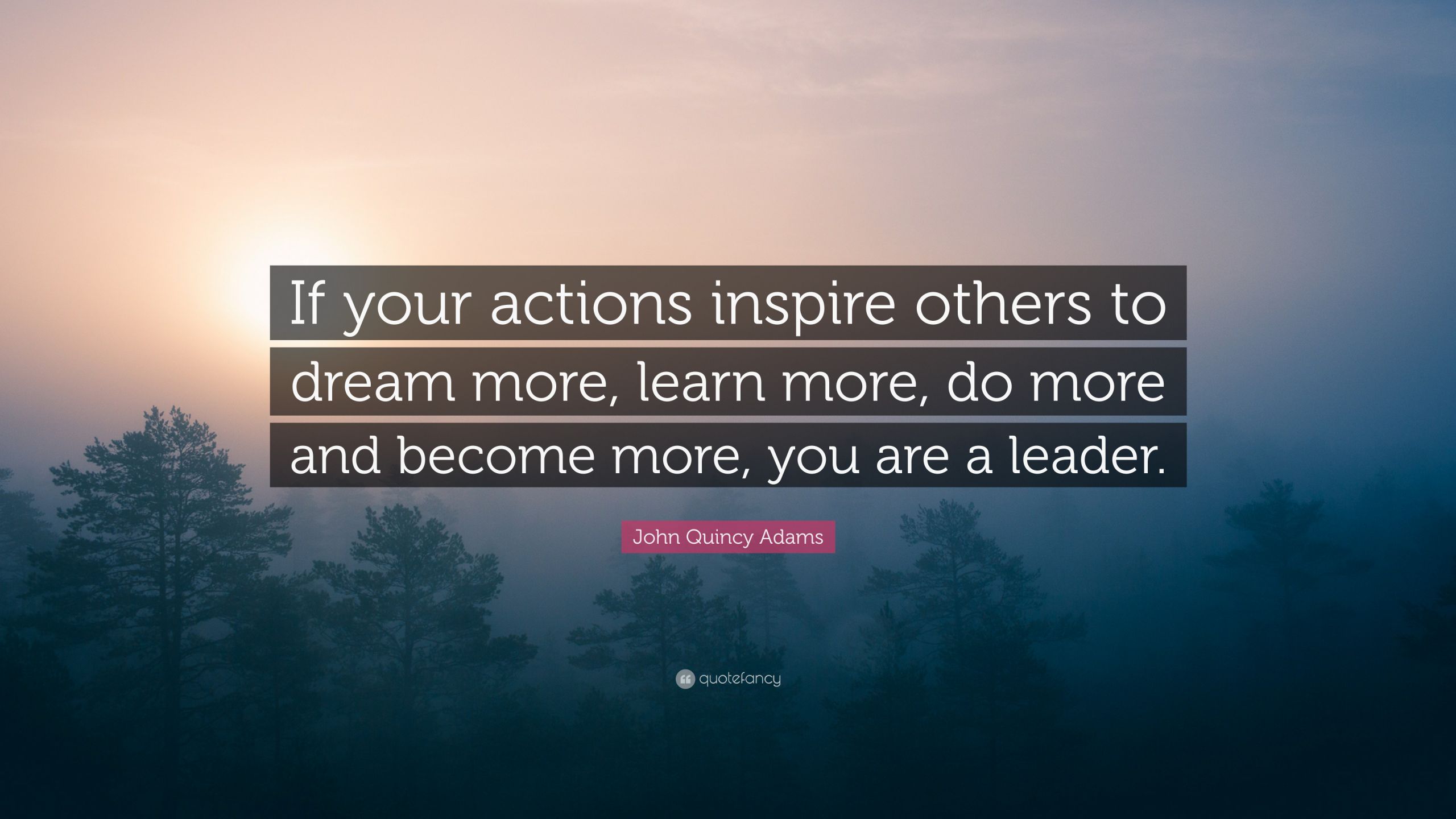 John Quincy Adams Leadership Quote
 John Quincy Adams Quote “If your actions inspire others