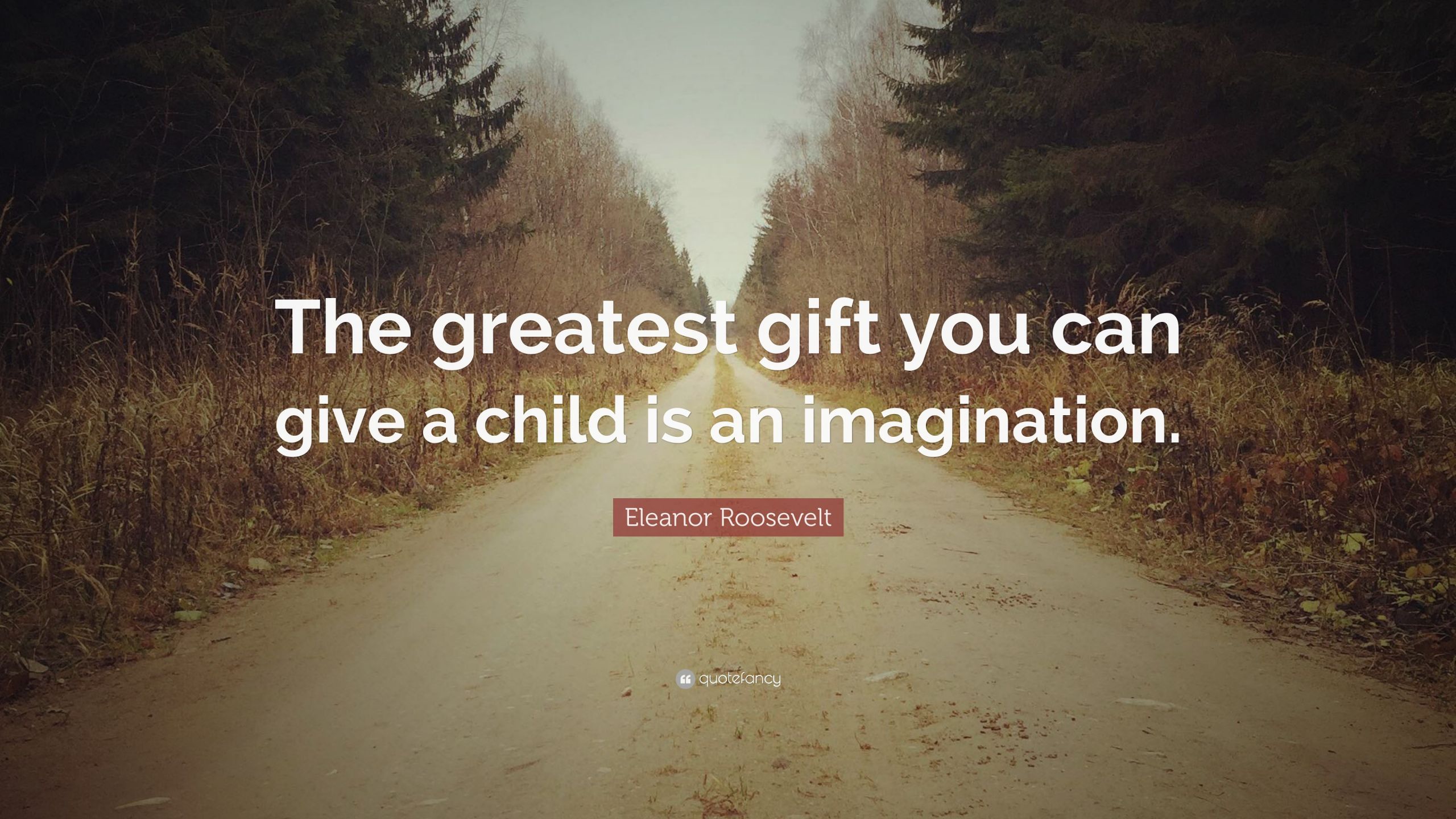 Kids Imagination Quotes
 Eleanor Roosevelt Quote “The greatest t you can give a