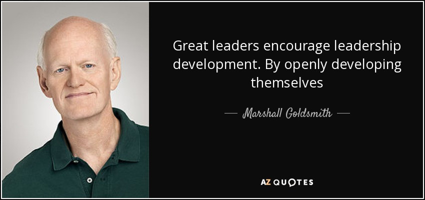 Leadership Development Quotes
 Marshall Goldsmith quote Great leaders encourage