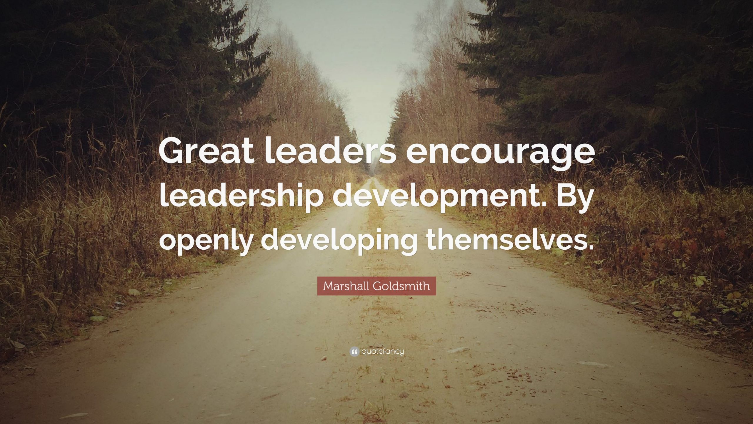 Leadership Development Quotes
 Marshall Goldsmith Quote “Great leaders encourage