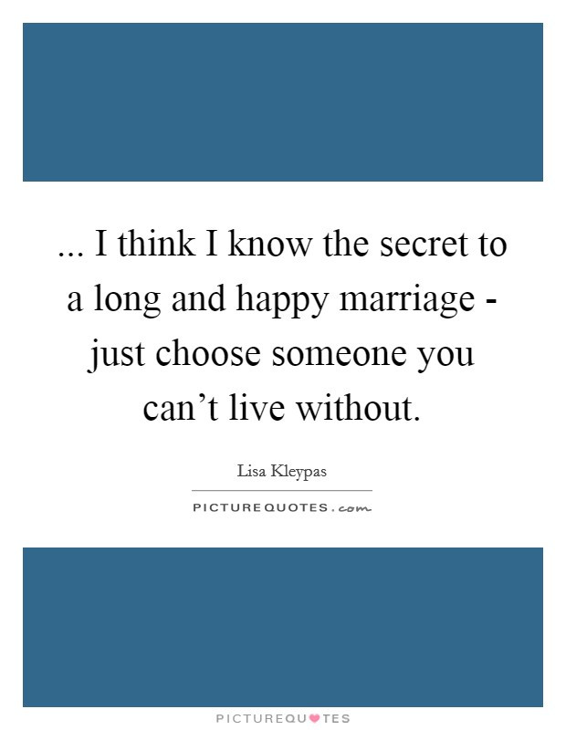 Long Marriage Quotes
 I think I know the secret to a long and happy marriage