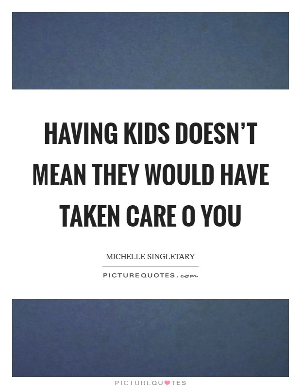 Mean Kids Quotes
 Having kids doesn t mean they would have taken care o you
