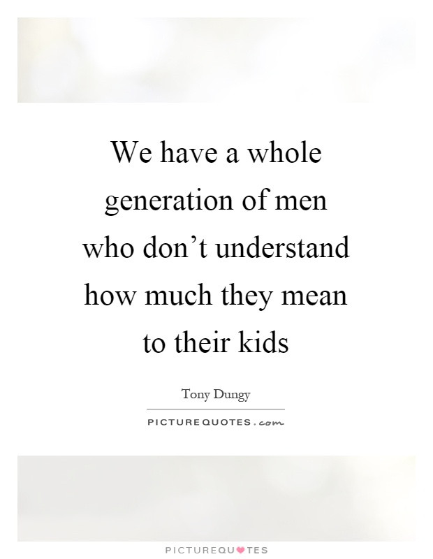 Mean Kids Quotes
 We have a whole generation of men who don t understand how