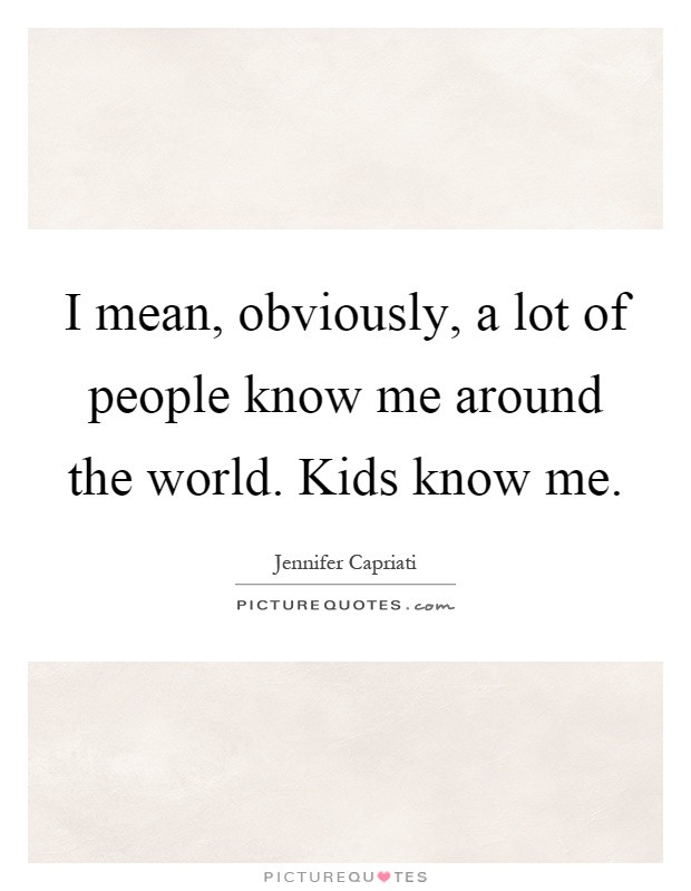 Mean Kids Quotes
 I mean obviously a lot of people know me around the
