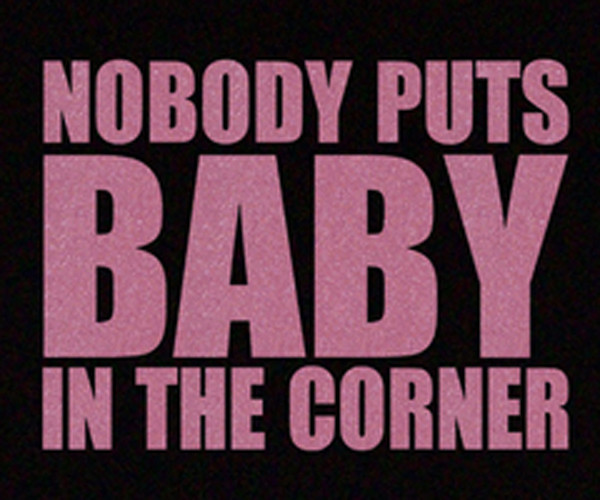 Nobody Puts Baby In The Corner Quote
 QUOTES FROM DIRTY DANCING NO ONE PUTS BABY IN THE CORNER