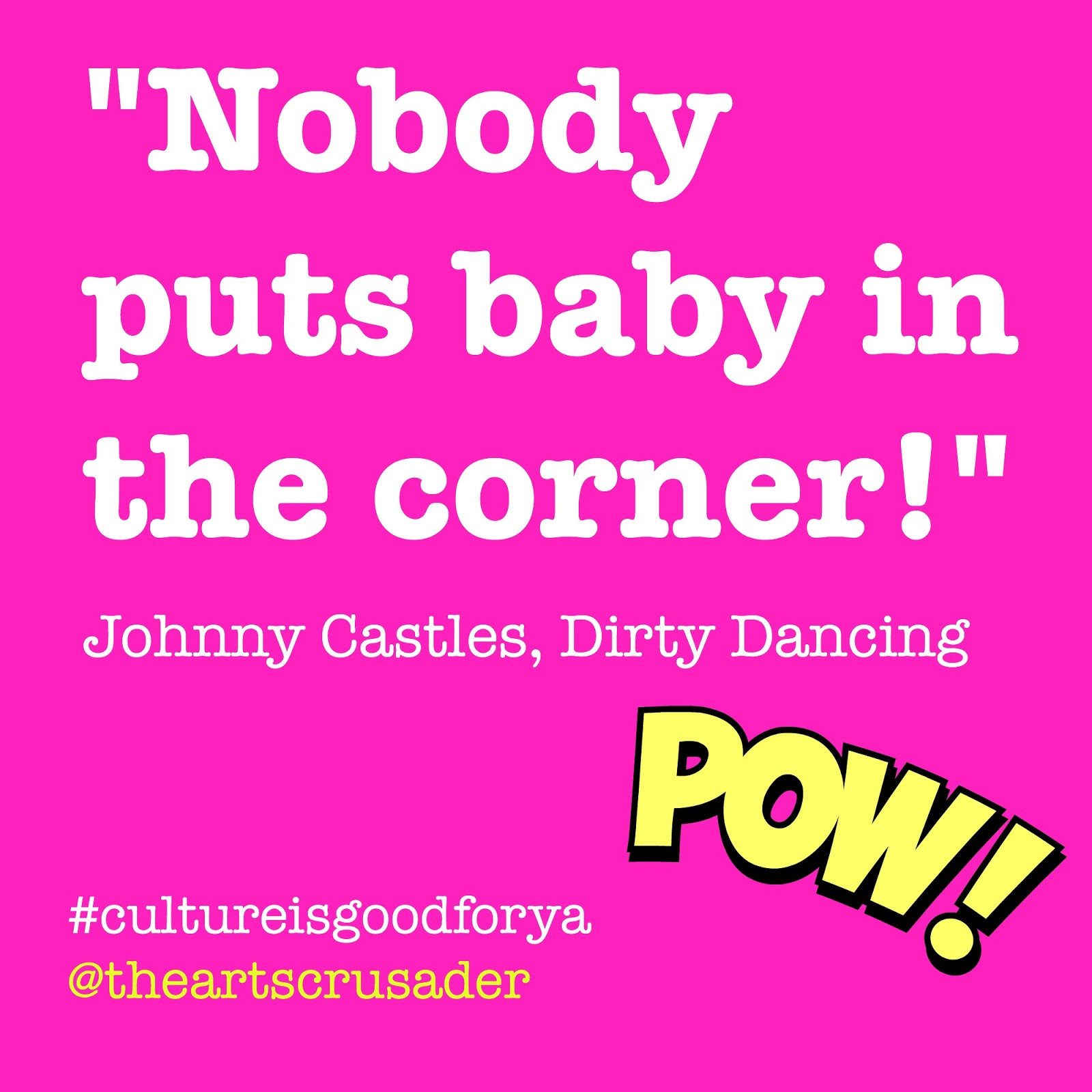 Nobody Puts Baby In The Corner Quote
 The Arts Crusader Museum Trip "nobody puts baby in the
