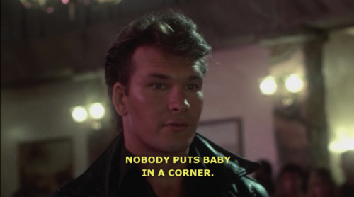Nobody Puts Baby In The Corner Quote
 nobody puts baby in a corner on Tumblr