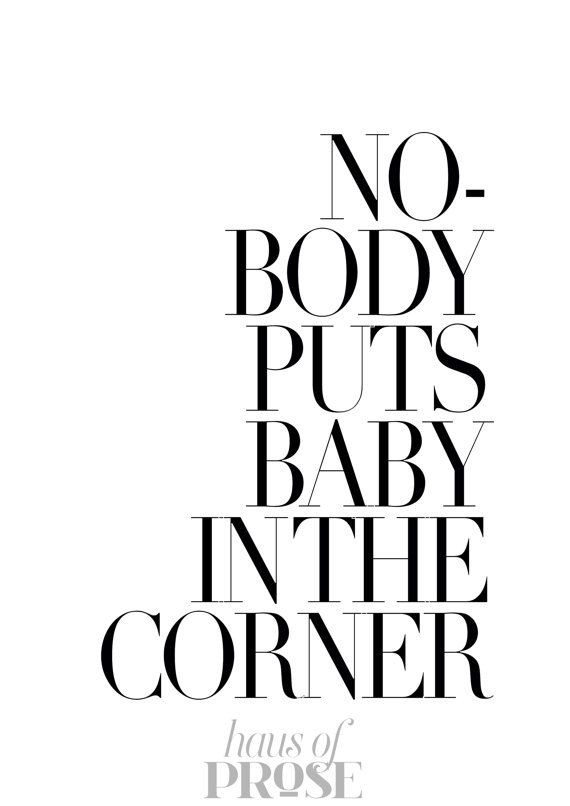 Nobody Puts Baby In The Corner Quote
 Pin on For the Walls