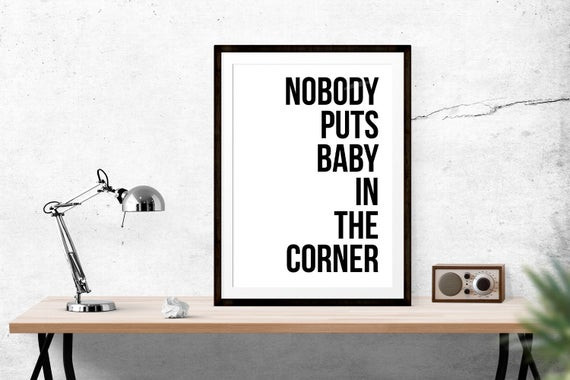 Nobody Puts Baby In The Corner Quote
 Nobody Puts Baby in the Corner Dirty Dancing Print