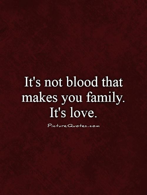 Non Blood Family Quotes
 It s not blood that makes you family It s love